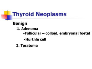 Thyroid Neoplasms ,[object Object],1. Adenoma  ,[object Object],[object Object],2. Teratoma 