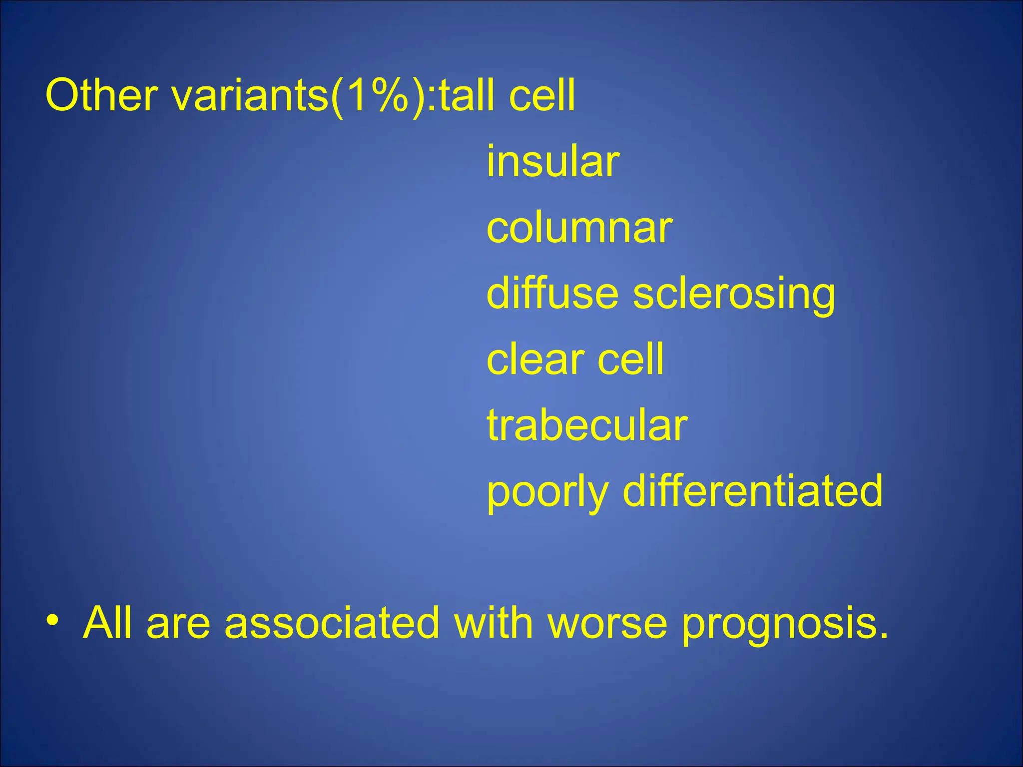 Other variants(1%):tall cell
insular
columnar
diffuse sclerosing
clear cell
trabecular
poorly differentiated
• All are associated with worse prognosis.
 