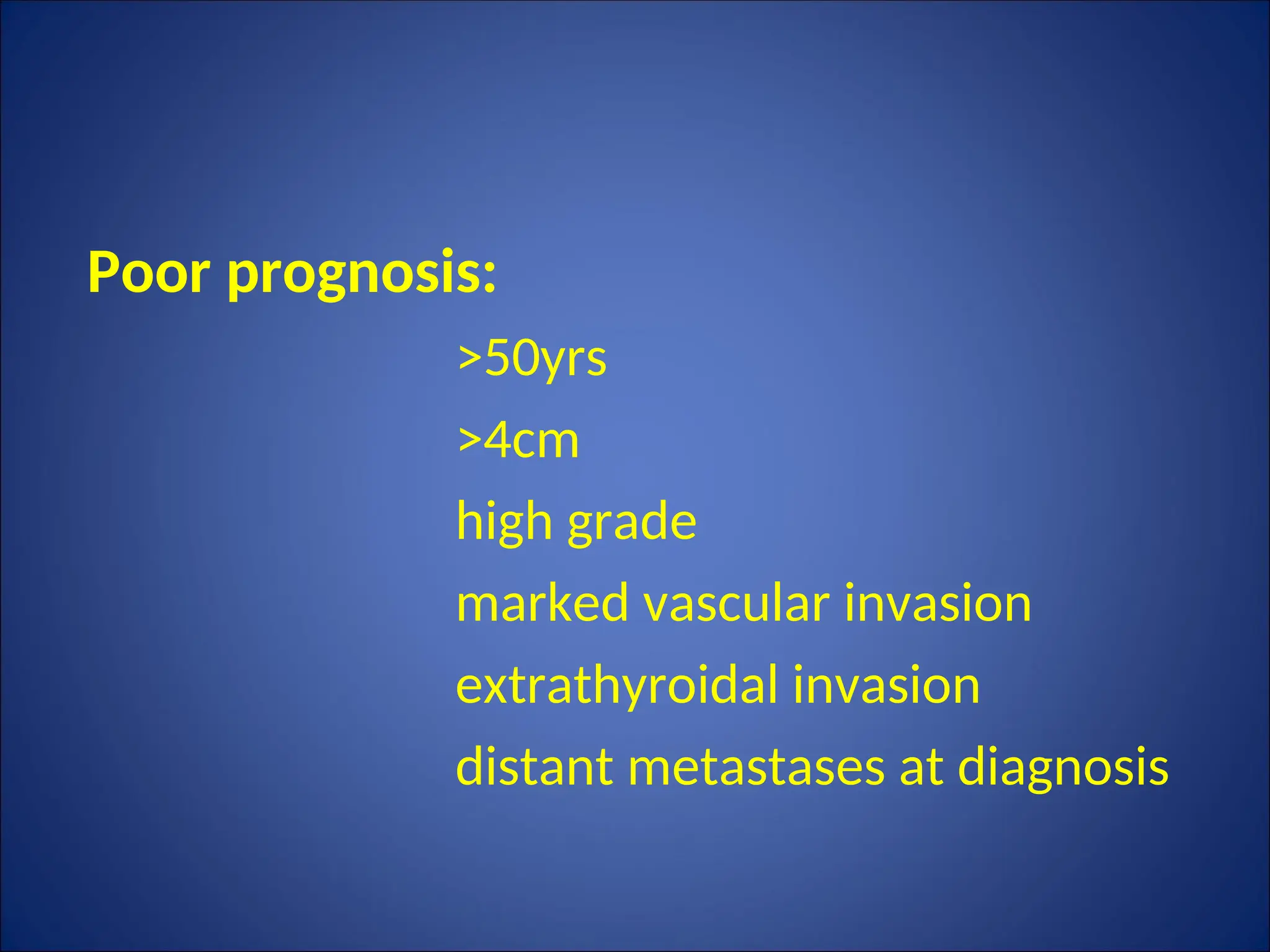Poor prognosis:
>50yrs
>4cm
high grade
marked vascular invasion
extrathyroidal invasion
distant metastases at diagnosis
 