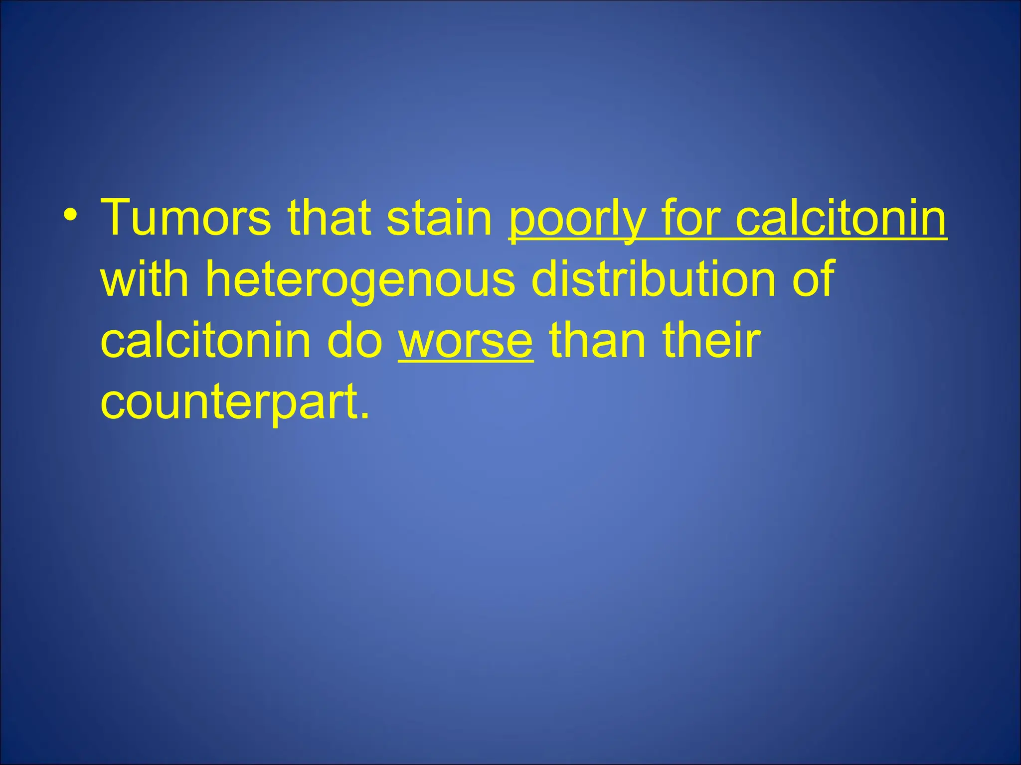 • Tumors that stain poorly for calcitonin
with heterogenous distribution of
calcitonin do worse than their
counterpart.
 