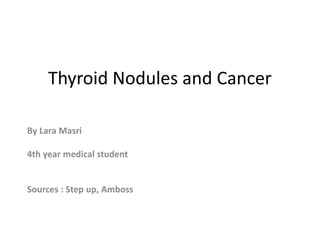 Thyroid Nodules and Cancer
By Lara Masri
4th year medical student
Sources : Step up, Amboss
 