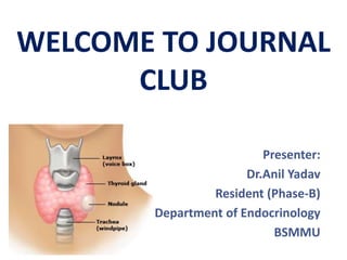 Presenter:
Dr.Anil Yadav
Resident (Phase-B)
Department of Endocrinology
BSMMU
WELCOME TO JOURNAL
CLUB
 