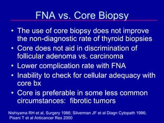 FNA vs. Core Biopsy
 • The use of core biopsy does not improve
   the non-diagnostic rate of thyroid biopsies
 • Core does...