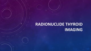 RADIONUCLIDE THYROID
IMAGING
 