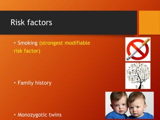 Risk factors
• Smoking (strongest modifiable
risk factor)
• Family history
• Monozygotic twins
 