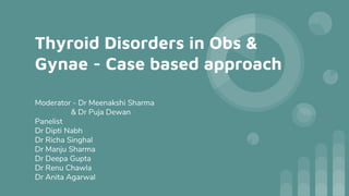 Thyroid Disorders in Obs &
Gynae - Case based approach
Moderator - Dr Meenakshi Sharma
& Dr Puja Dewan
Panelist
Dr Dipti Nabh
Dr Richa Singhal
Dr Manju Sharma
Dr Deepa Gupta
Dr Renu Chawla
Dr Anita Agarwal
 