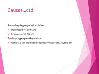 Causes…ctd
Secondary hyperparathyroidism
 Decreased vit D intake
 Chronic renal failure
Tertiary hyperparathyroidism
 Occurs after prolonged secondary hyperparathyroidism
 