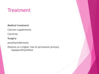 Treatment
Medical treatment
Calcium supplements
Calcitriol
Surgery
parathyroidectomy
Patients at a higher risk of permanent primary
hypoparathyroidism
 