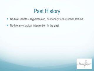 Past History
 No h/o Diabetes, Hypertension, pulmonary tuberculosis/ asthma.
 No h/o any surgical intervention in the past
 