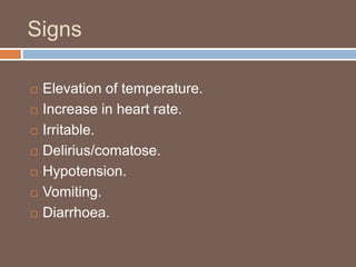 Signs
 Elevation of temperature.
 Increase in heart rate.
 Irritable.
 Delirius/comatose.
 Hypotension.
 Vomiting.
 Diarrhoea.
 