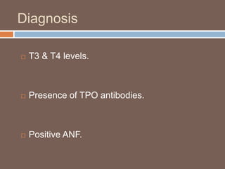 Diagnosis
 T3 & T4 levels.
 Presence of TPO antibodies.
 Positive ANF.
 
