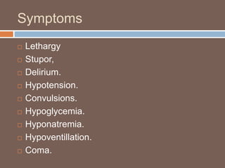 Symptoms
 Lethargy
 Stupor,
 Delirium.
 Hypotension.
 Convulsions.
 Hypoglycemia.
 Hyponatremia.
 Hypoventillation.
 Coma.
 