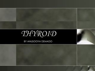 THYROID BY ANUSOOYA DEMADO  