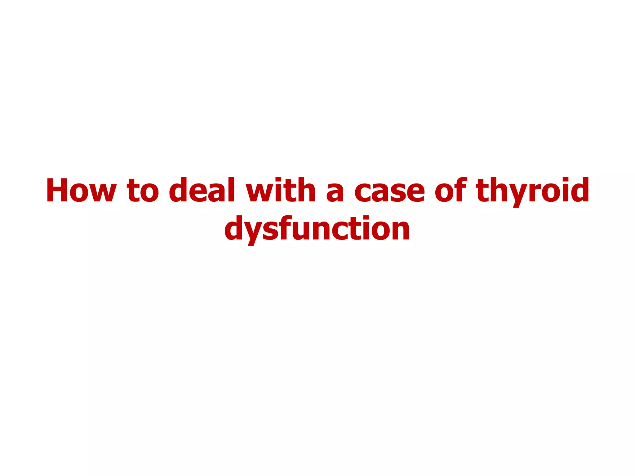 How to deal with a case of thyroid
dysfunction
 