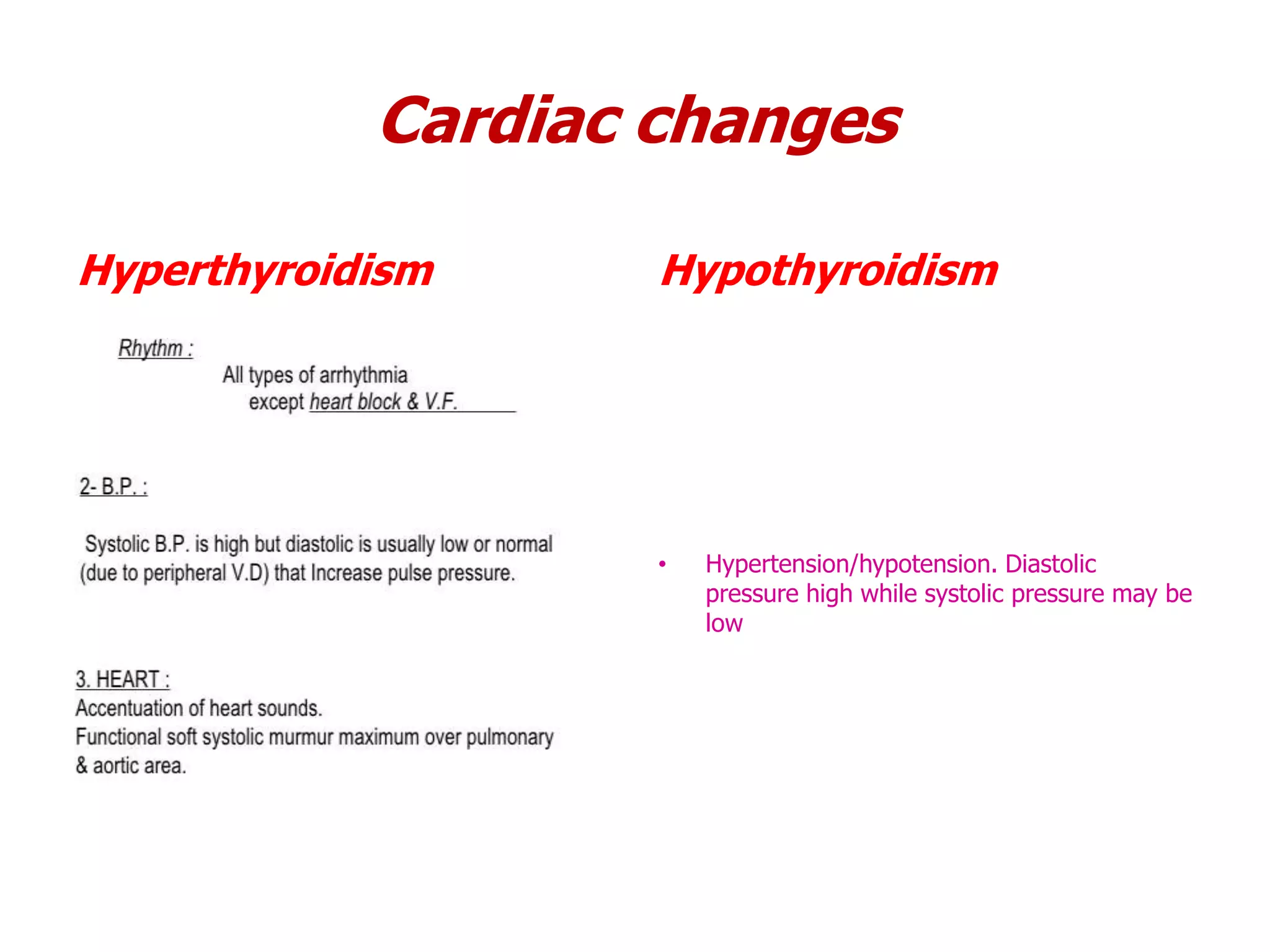 Cardiac changes
Hyperthyroidism Hypothyroidism
• Hypertension/hypotension. Diastolic
pressure high while systolic pressure may be
low
 