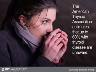 The
American
Thyroid
Association
estimates
that up to
60% with
thyroid
disease are
unaware.
 
