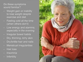 Do these symptoms
sound familiar?
- Weight gain or inability
to lose weight despite
exercise and diet
- Feeling cold all t...
