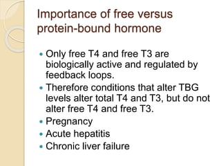 Importance of free versus
protein-bound hormone
 Only free T4 and free T3 are
biologically active and regulated by
feedba...