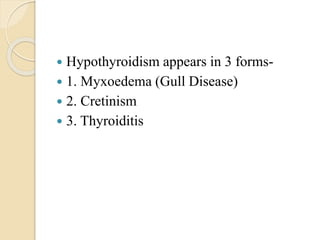 Myxoedema (Gull Disease)
 hypothyroidism developing in adults,
deposition of excess mucoprotein in skin of forearm,
Leg, ...