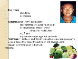  Sporadic goiter
 i) less frequent than endemic
 ii) female preponderance
 iii) peak incidence near puberty
• Multinod...