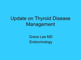 Update on Thyroid Disease
Management
Grace Lee MD
Endocrinology
 