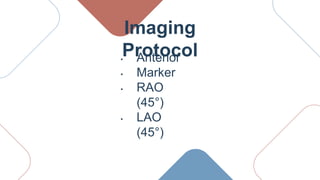 Imaging
Protocol
• Anterior
• Marker
• RAO
(45°)
• LAO
(45°)
 