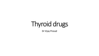 Thyroiddrugs
Dr Vijay Prasad
 