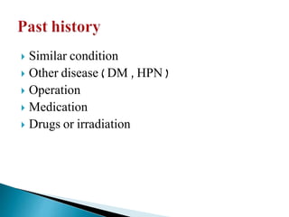  Similar condition
 Other disease ( DM , HPN )
 Operation
 Medication
 Drugs or irradiation
 
