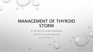 MANAGEMENT OF THYROID
STORM
BY DR GEETHA SUBRAHAMANIAM
CME OF NUCLEAR MEDICINE
29TH SEPTEMBER 2021
 