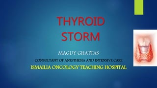 THYROID
STORM
MAGDY GHATTAS
CONSULTANT OF ANESTHESIA AND INTENSIVE CARE
ISMAILIA ONCOLOGY TEACHING HOSPITAL
 