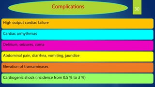 Complications
High output cardiac failure
Cardiac arrhythmias
Delirium, seizures, coma
Abdominal pain, diarrhea, vomiting, jaundice
Elevation of transaminases
Cardiogenic shock (incidence from 0.5 % to 3 %)
30
 