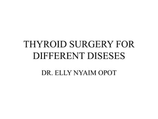 THYROID SURGERY FOR
DIFFERENT DISESES
DR. ELLY NYAIM OPOT
 