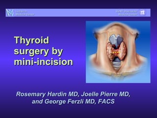 Thyroid surgery by mini-incision Rosemary Hardin MD, Joelle Pierre MD, and George Ferzli MD, FACS SUNY Downstate Medical Center Lutheran Medical Center 