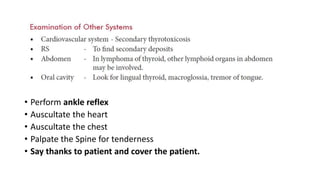 • Perform ankle reflex
• Auscultate the heart
• Auscultate the chest
• Palpate the Spine for tenderness
• Say thanks to patient and cover the patient.
 