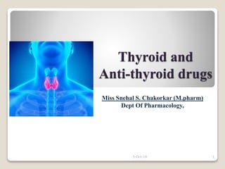 Thyroid and
Anti-thyroid drugs
Miss Snehal S. Chakorkar (M.pharm)
Dept Of Pharmacology,
5-Oct-19 1
 