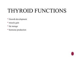 THYROID FUNCTIONS
 Growth development
 muscle gain
 fat storage
 hormone production
 