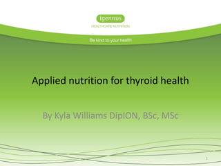 Applied nutrition for thyroid health
By Kyla Williams DipION, BSc, MSc
1
 