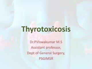 Thyrotoxicosis
Dr.P.Viswakumar M.S
Assistant professor,
Dept of General Surgery,
PSGIMSR
 