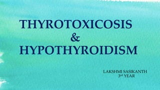 THYROTOXICOSIS
&
HYPOTHYROIDISM
LAKSHMI SASIKANTH
3rd YEAR
 