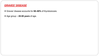 GRAVES’ DISEASE
 Graves’ disease accounts for 60–80% of thyrotoxicosis.
 Age group :- 20-50 years of age.
 
