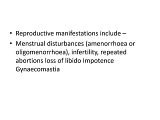 • Reproductive manifestations include –
• Menstrual disturbances (amenorrhoea or
oligomenorrhoea), infertility, repeated
abortions loss of libido Impotence
Gynaecomastia
 