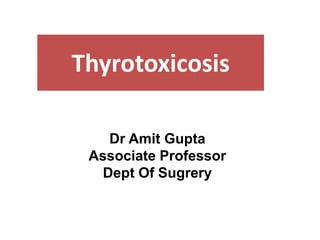 Thyrotoxicosis
Dr Amit Gupta
Associate Professor
Dept Of Sugrery
 