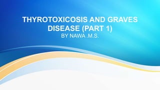THYROTOXICOSIS AND GRAVES
DISEASE (PART 1)
BY NAWA .M.S.
 