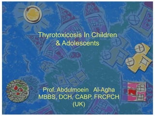 Thyrotoxicosis In Children
& Adolescents
Prof. Abdulmoein Al-Agha
MBBS, DCH, CABP, FRCPCH
(UK)
 