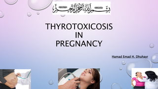 THYROTOXICOSIS 
IN 
PREGNANCY 
Hamad Emad H. Dhuhayr 
 