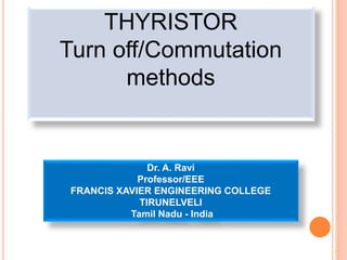 1
THYRISTOR
Turn off/Commutation
methods
Dr. A. Ravi
Professor/EEE
FRANCIS XAVIER ENGINEERING COLLEGE
TIRUNELVELI
Tamil Nadu - India
 