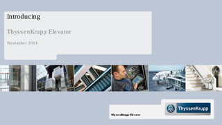 ThyssenKrupp Elevator
Introducing
ThyssenKrupp Elevator
November 2014
 