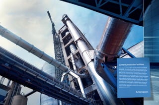 34 35
Cement production facilities.
Every year over four billion tons of cement are produced
worldwide – an extremely energy-intensive process that
usually involves the burning of such fossil fuels as coal,
gas, and oil. As a result the CO2 emissions of cement
factories are extremely high. To reduce these emissions
thyssenkrupp offers technologies and facilities for the
use of alternative fuels. Biomass, paper or wood, unneeded
raw materials, household and commercial waste – these
“alternative fuels and raw materials” can be used to eplace
large amounts of fossil fuels. The use of alternative fuels
increases the sustainability of new facilities, preserves
increasingly scarce fuel resources, and can ideally
lead to a 40% reduction in direct CO2 emissions in the
production of cement.
#urbanspaces
 