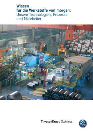ThyssenKrupp Stainless
Wissen
für die Werkstoffe von morgen:
Unsere Technologien, Prozesse
und Mitarbeiter
 