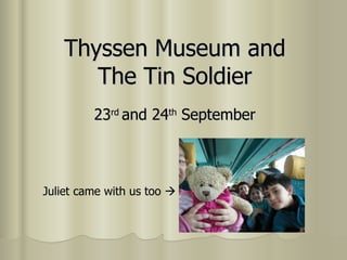 Thyssen Museum and The Tin Soldier 23 rd  and 24 th  September Juliet came with us too   